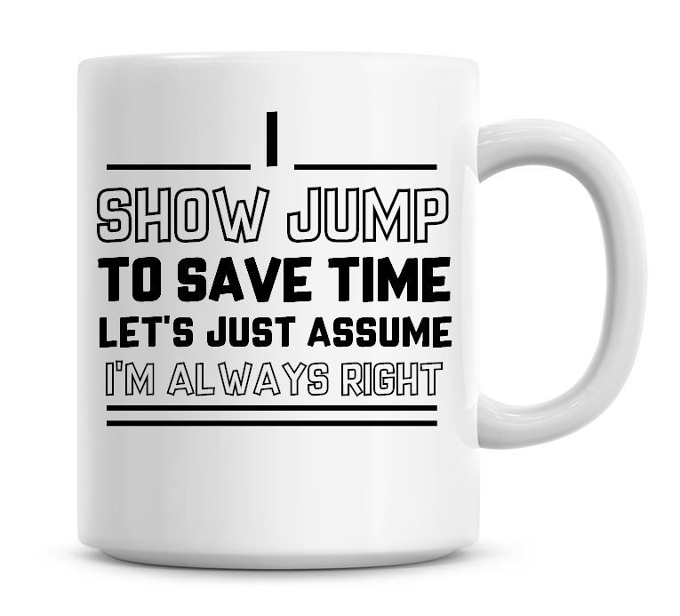 I Show Jump, To Save Time Lets Just Assume I'm Always Right Coffee Mug