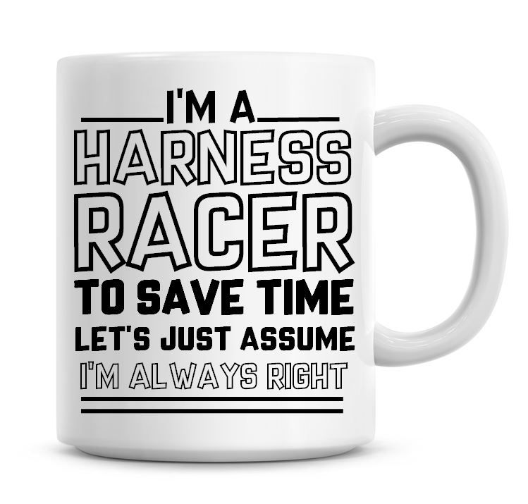 I'm A Harness Racer To Save Time Lets Just Assume I'm Always Right Coffee M