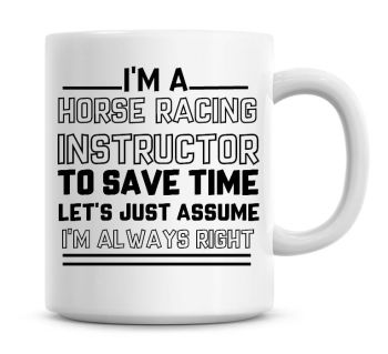 I'm A Horse Racing To Save Time Lets Just Assume I'm Always Right Coffee Mug