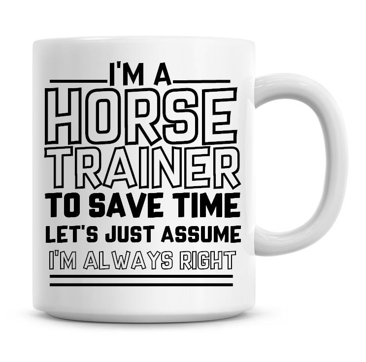 I'm A Horse Trainer To Save Time Lets Just Assume I'm Always Right Coffee M