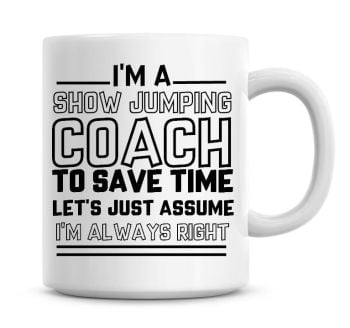 I'm A Show Jumping Coach To Save Time Lets Just Assume I'm Always Right Coffee Mug