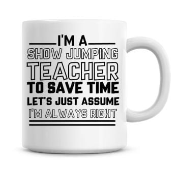 I'm A Show Jumping Teacher To Save Time Lets Just Assume I'm Always Right Coffee Mug