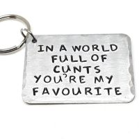 IN A WORLD FULL OF CUNTS YOU'RE MY FAVOURITE.