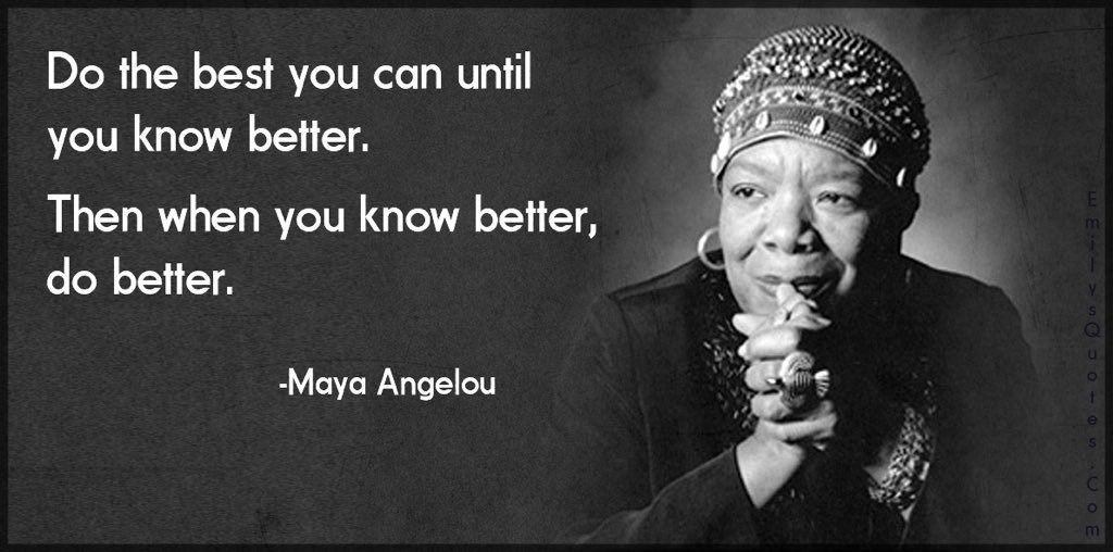 Image of Maya Angelou with the quote: "Do the best you can until you know better. Then, when you know better, do better."