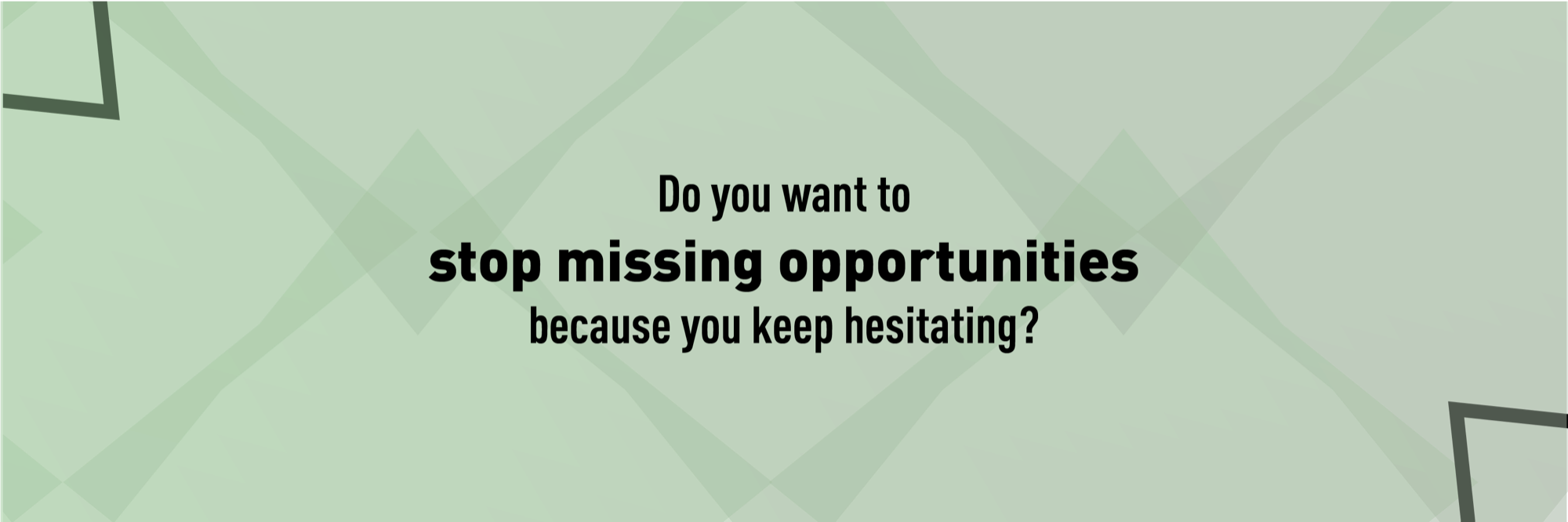 Do you want to stop missing opportunities because you keep hesitating?