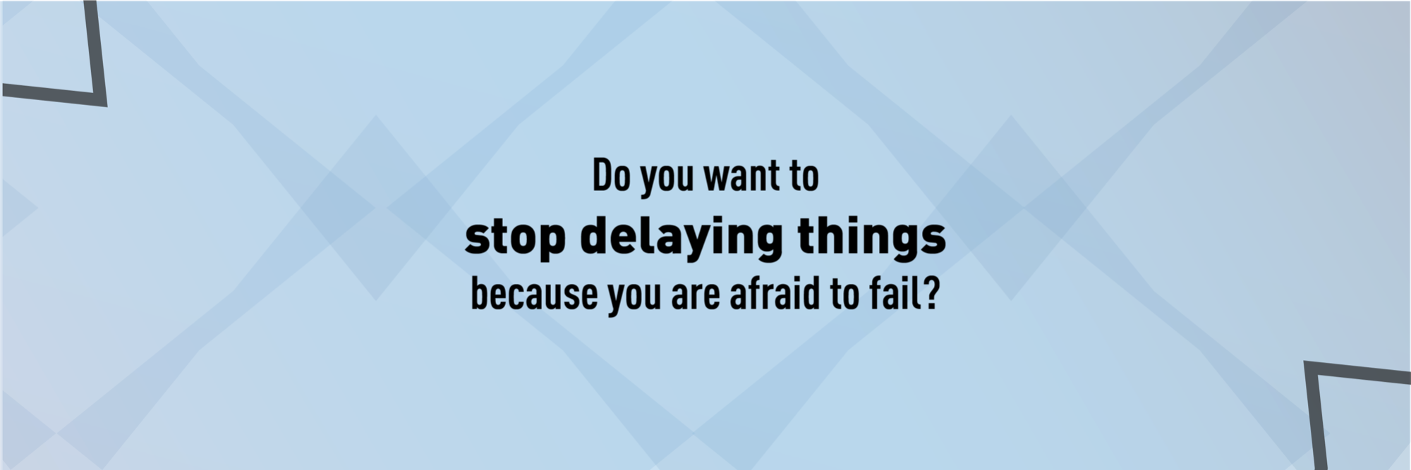 Do you want to stodelaying things because you are afraid to fail?