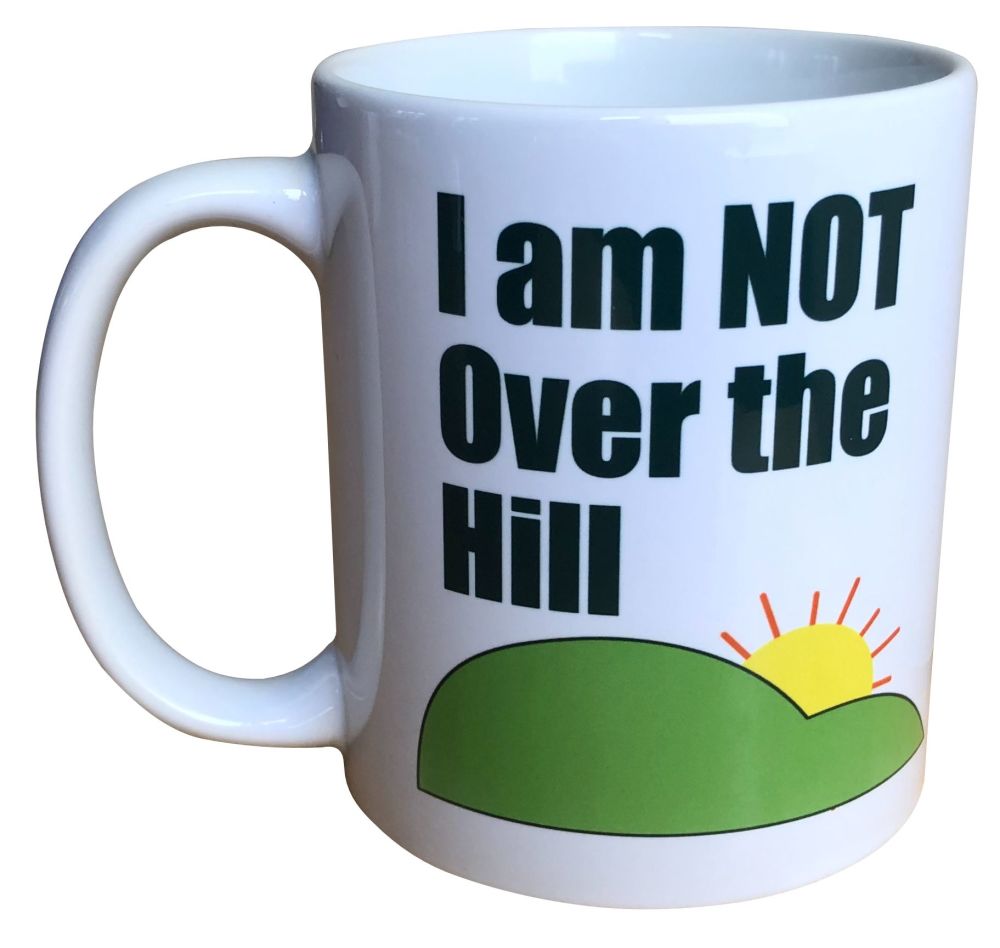 I am NOT over the Hill - Printed Ceramic Novelty Mug 11oz - Free UK Deliver