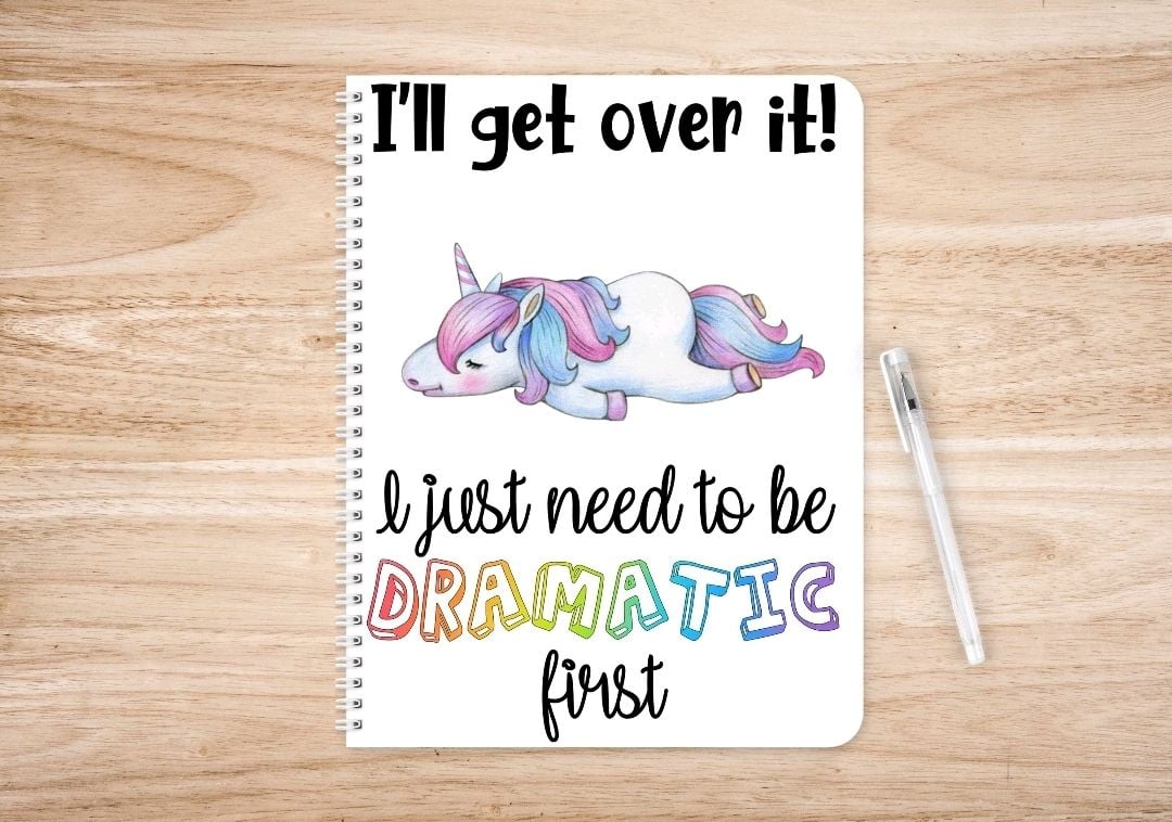 Unicorn Dramatic notebook - journal - I'll get over it, I just need to be dramatic first 