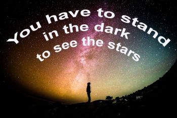 you have to stand in the dark to see the stars