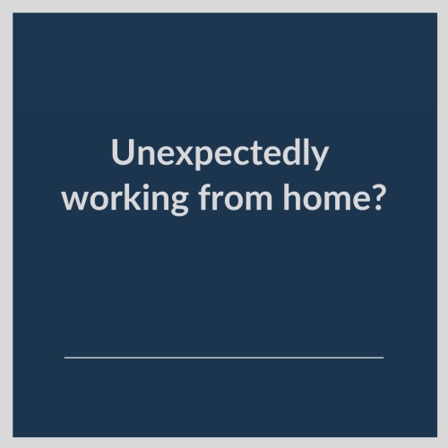 Unexpectedly working from home?