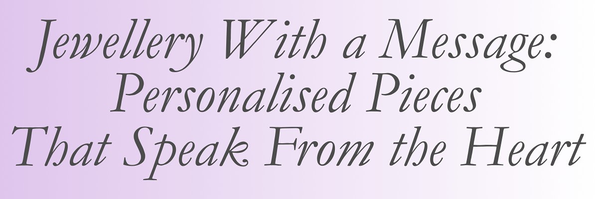Jewellery With a Message: Personalised Pieces That Speak From the Heart