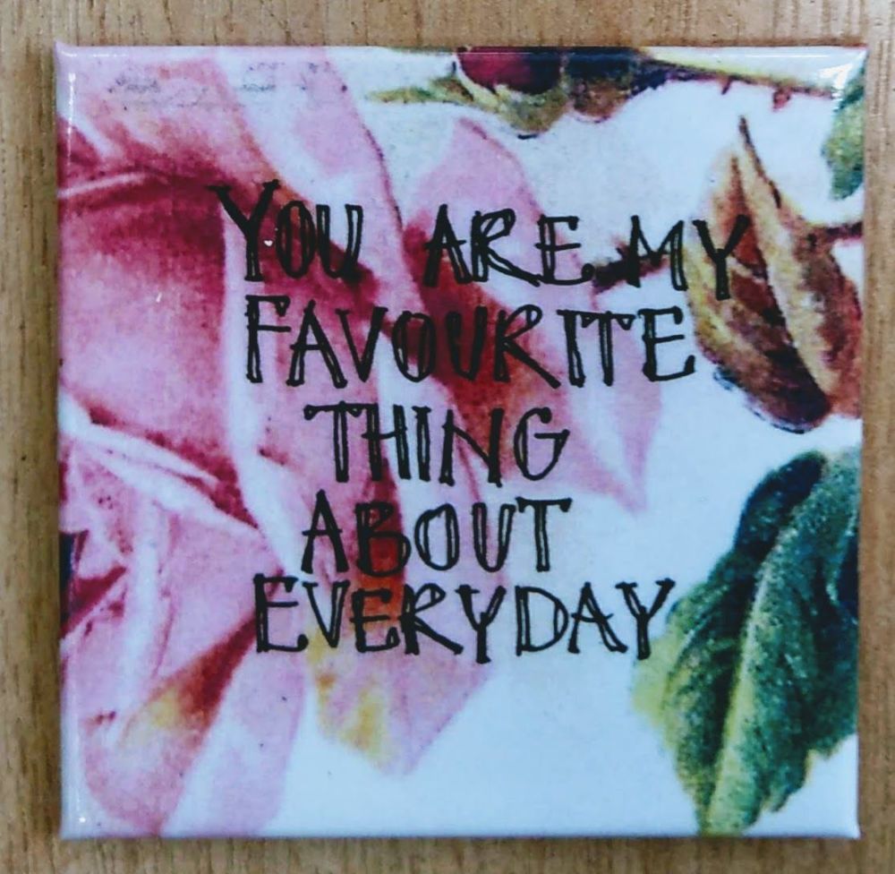You are my favourite thing about everyday- Magnet