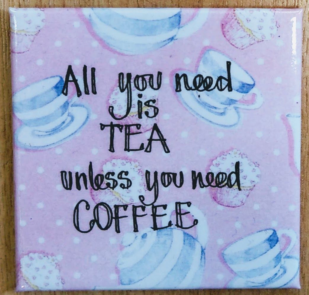 All you need is tea, unless you need coffee- Fridge Magnet