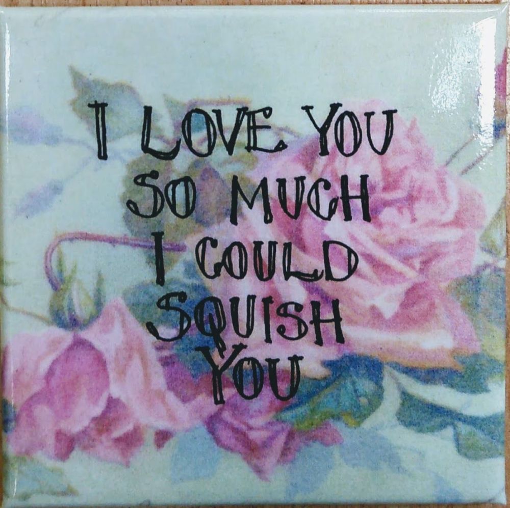 I love you so much I could squish you- Fridge Magnet