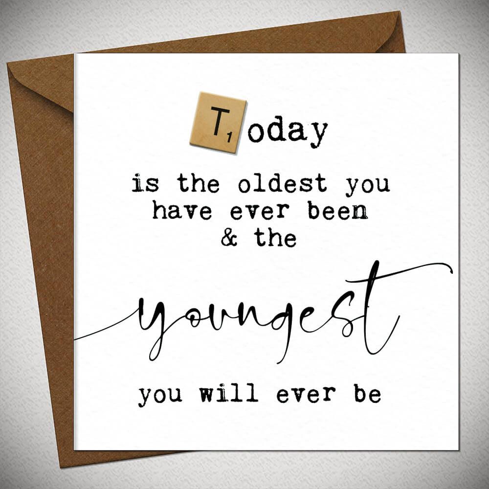 Today is the oldest you have ever been and the youngest you will ever be  C