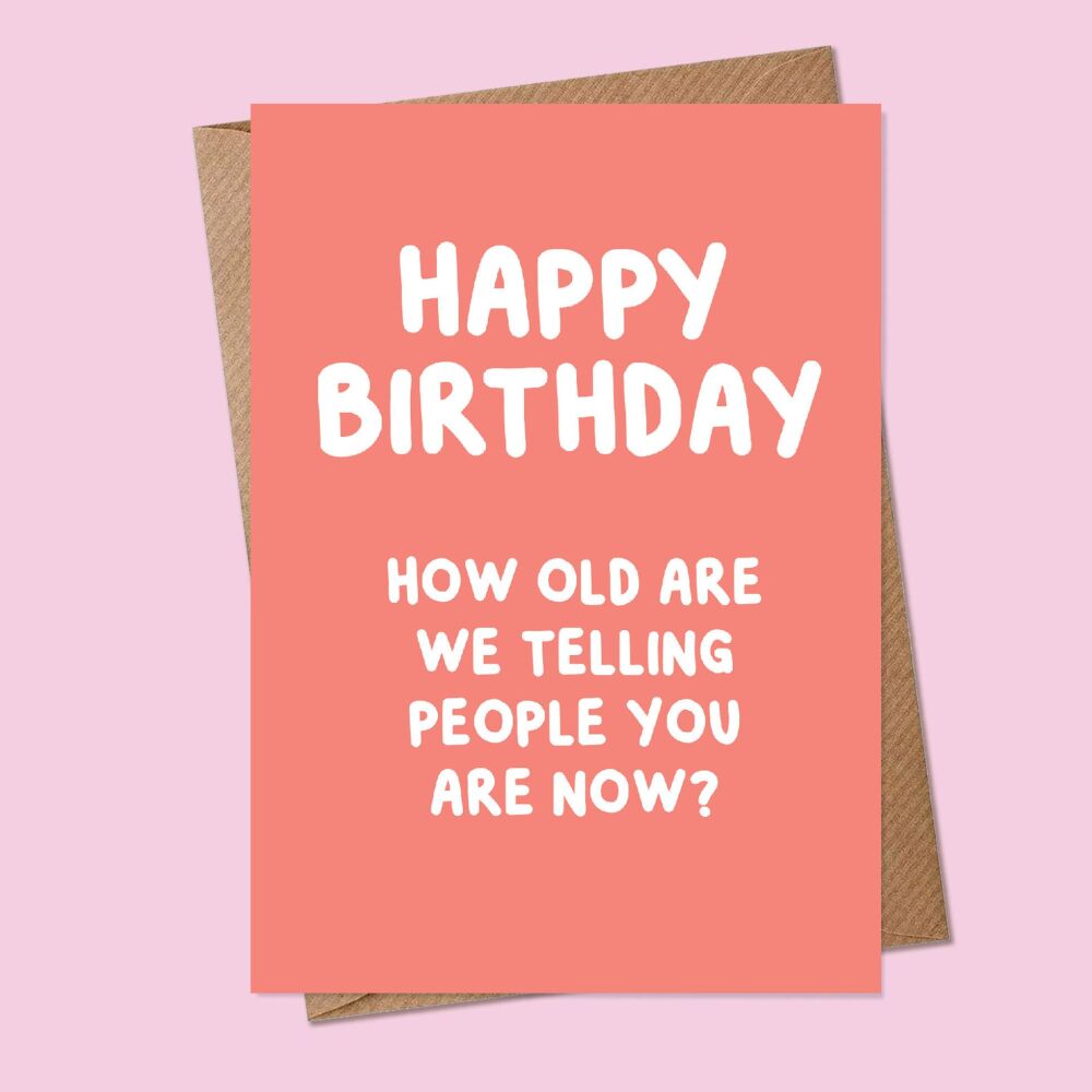 How old are we telling people you are now Birthday Card