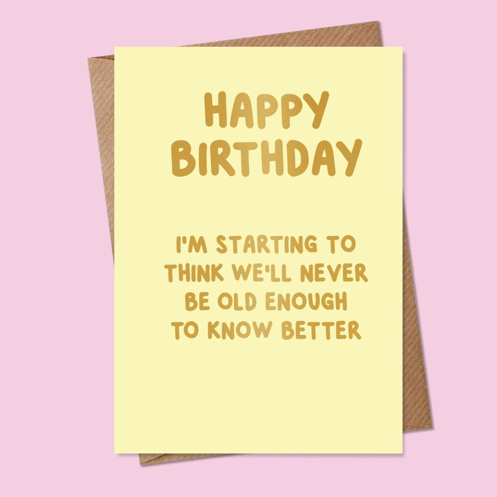 I'm starting to think we'll never be old enough to know better Birthday Card