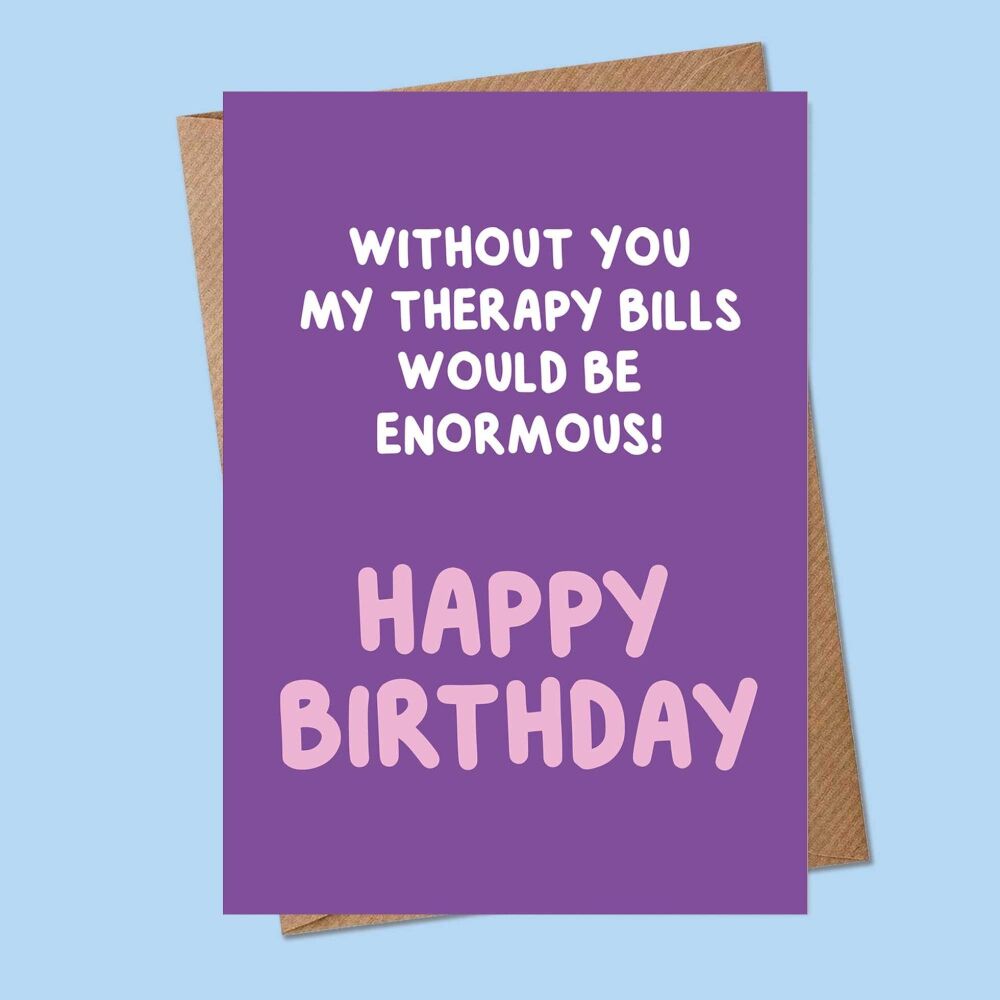 Without you my therapy bills would be enormous Birthday Card