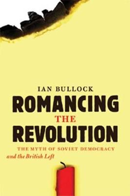 Romancing the Revolution The Myth of Soviet Democracy and the British Left