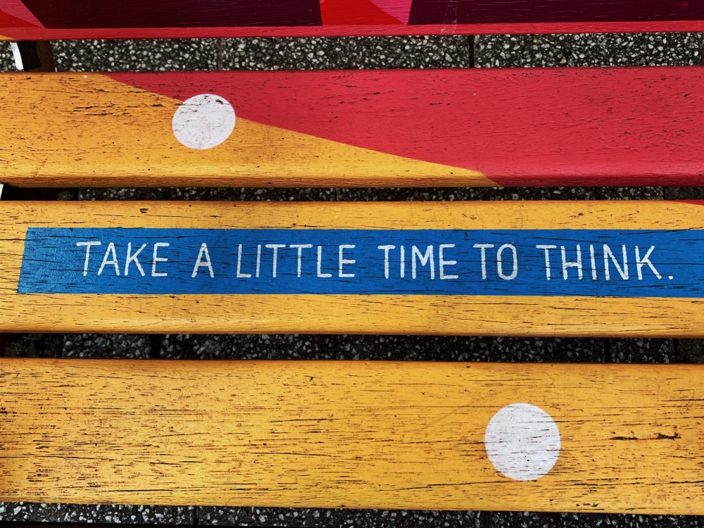 Photo of a bench with the words 'Tale a little time to think'