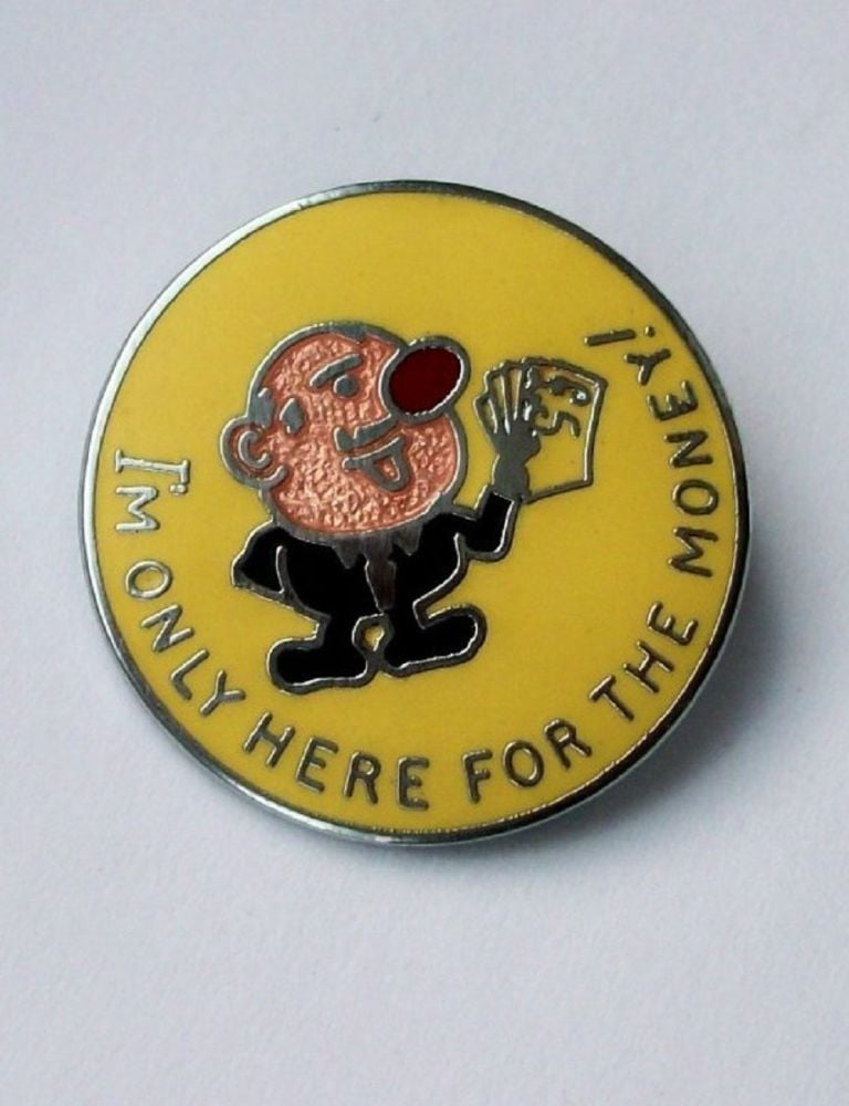 I'm Only Here For The Money enamel lapel pin badge.