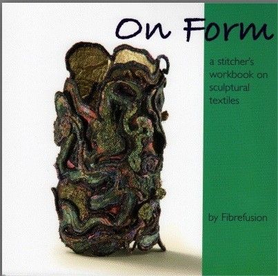 On Form - by Fibrefusion - a stitchers workbook on sculptural textiles